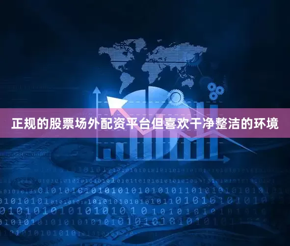 正规的股票场外配资平台但喜欢干净整洁的环境