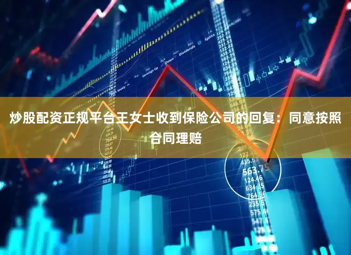 炒股配资正规平台王女士收到保险公司的回复：同意按照合同理赔