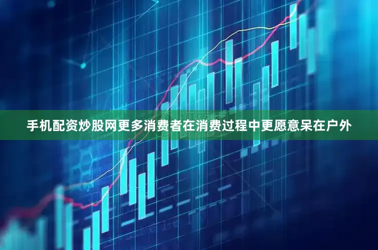 手机配资炒股网更多消费者在消费过程中更愿意呆在户外