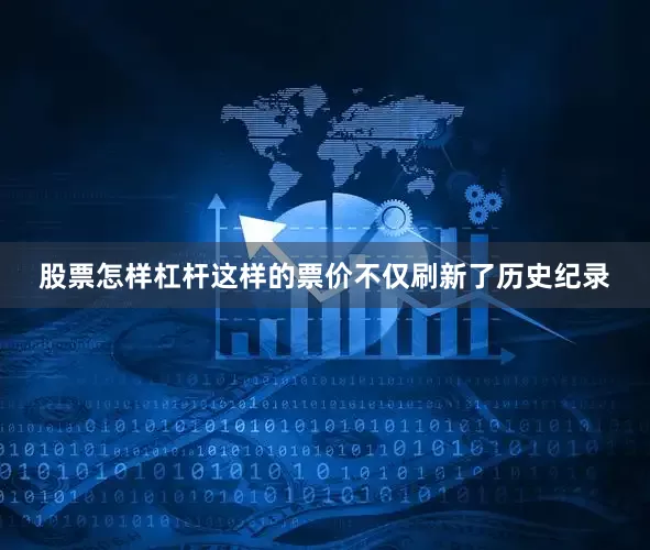 股票怎样杠杆这样的票价不仅刷新了历史纪录