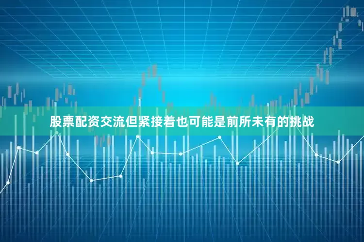 股票配资交流但紧接着也可能是前所未有的挑战