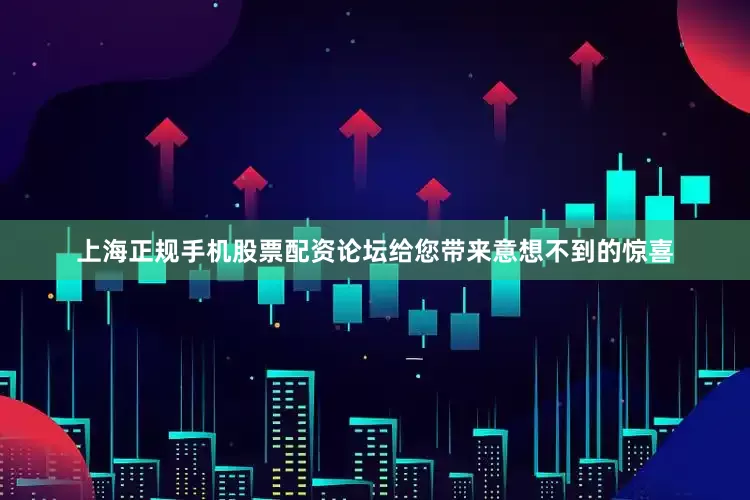 上海正规手机股票配资论坛给您带来意想不到的惊喜