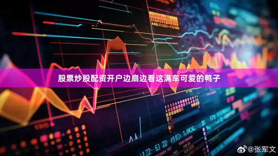 股票炒股配资开户边扇边看这满车可爱的鸭子