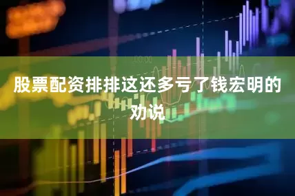 股票配资排排这还多亏了钱宏明的劝说