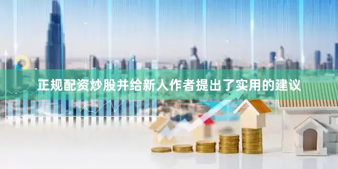 正规配资炒股并给新人作者提出了实用的建议