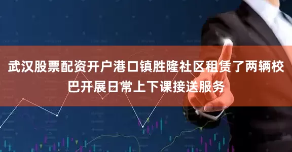 武汉股票配资开户港口镇胜隆社区租赁了两辆校巴开展日常上下课接送服务