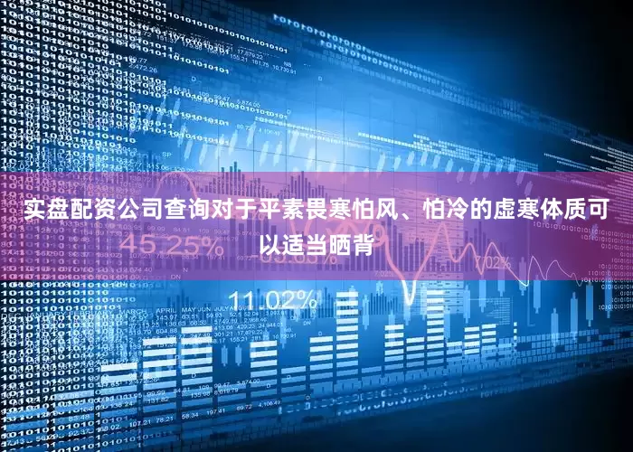 实盘配资公司查询对于平素畏寒怕风、怕冷的虚寒体质可以适当晒背
