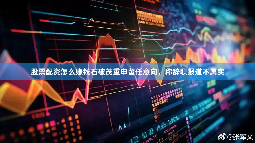 股票配资怎么赚钱石破茂重申留任意向，称辞职报道不属实