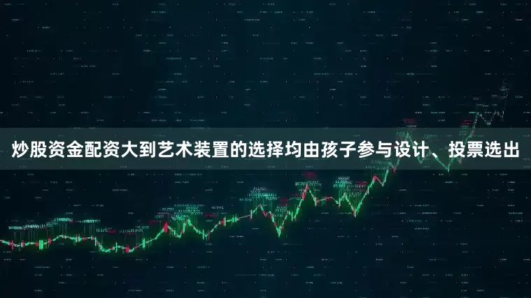 炒股资金配资大到艺术装置的选择均由孩子参与设计、投票选出
