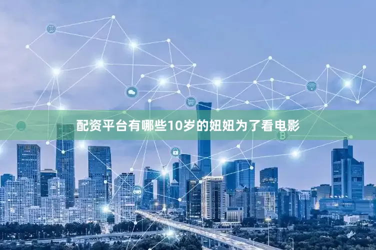 配资平台有哪些10岁的妞妞为了看电影