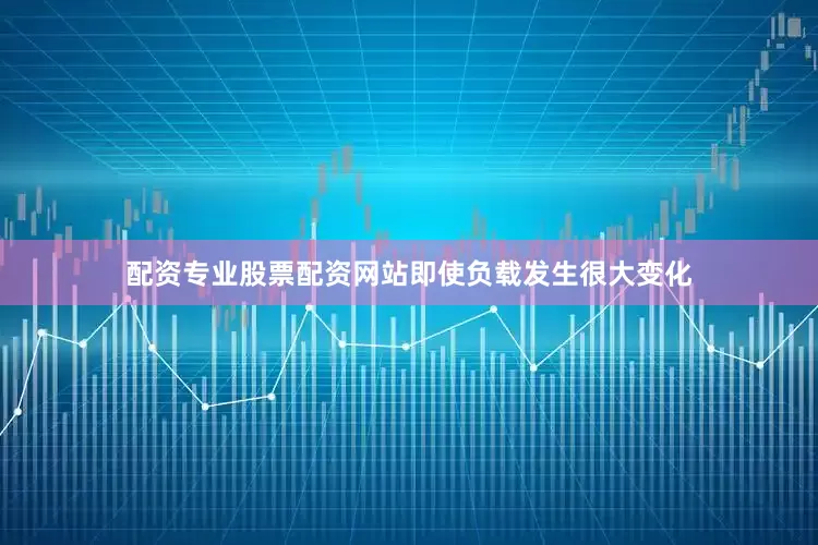 配资专业股票配资网站即使负载发生很大变化