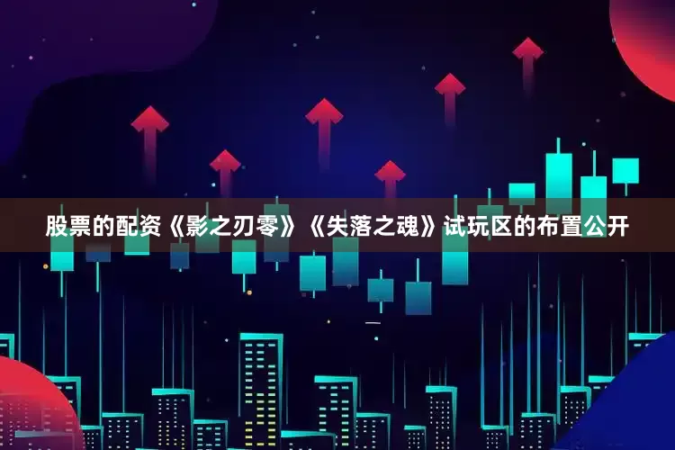 股票的配资《影之刃零》《失落之魂》试玩区的布置公开