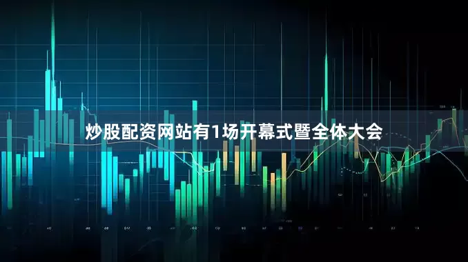 炒股配资网站有1场开幕式暨全体大会