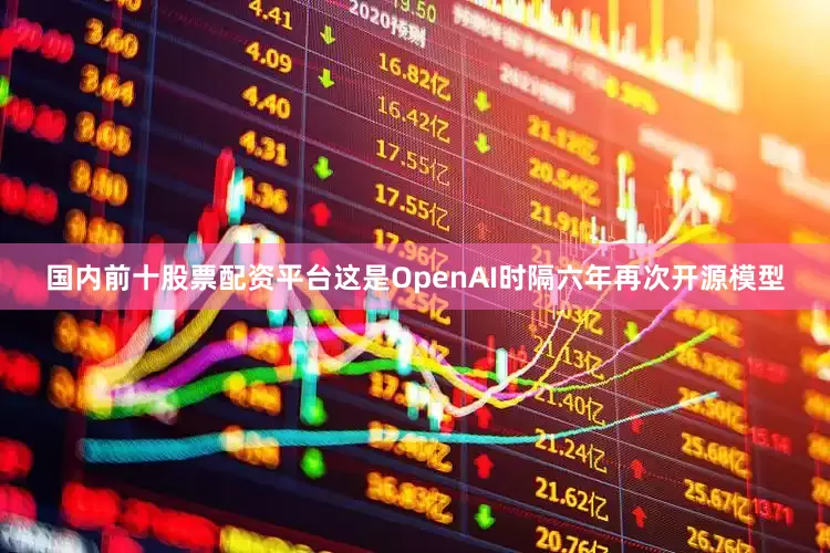 国内前十股票配资平台这是OpenAI时隔六年再次开源模型