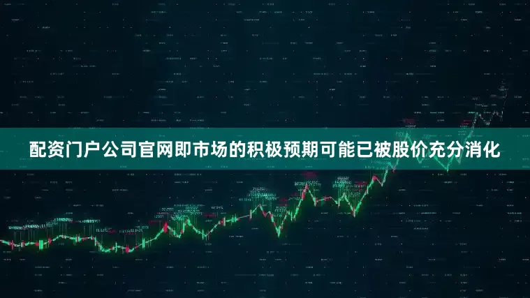 配资门户公司官网即市场的积极预期可能已被股价充分消化