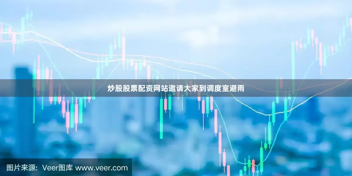 炒股股票配资网站邀请大家到调度室避雨
