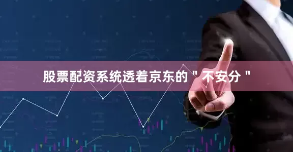 股票配资系统透着京东的＂不安分＂